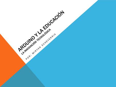 POR: MIRYAN ECHEVERRIA ARDUINO Y LA EDUCACIÓN LA INNOVACIÓN TECNOLÓGICA.