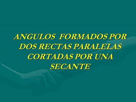 ANGULOS FORMADOS POR DOS RECTAS PARALELAS CORTADAS POR UNA SECANTE