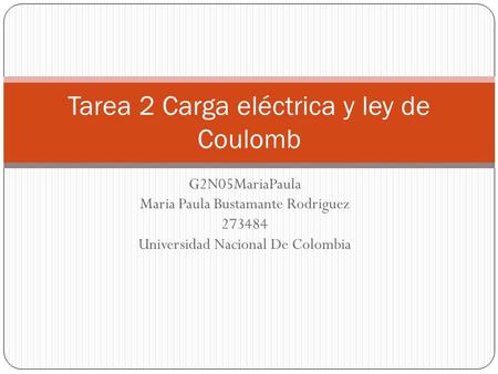 G2N05MariaPaula Maria Paula Bustamante Rodriguez 273484 Universidad Nacional De Colombia Tarea 2 Carga eléctrica y ley de Coulomb.