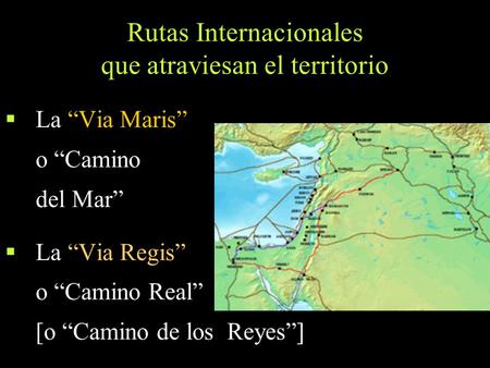 Rutas Internacionales que atraviesan el territorio  La “Via Maris” o “Camino del Mar”  La “Via Regis” o “Camino Real” [o “Camino de los Reyes”]