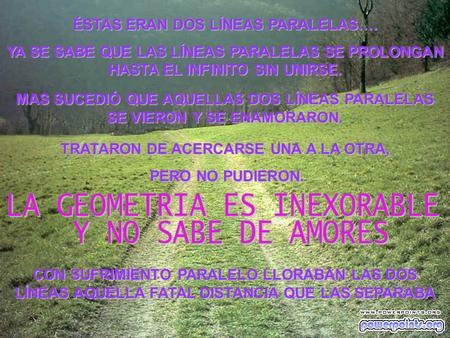 ÉSTAS ERAN DOS LÍNEAS PARALELAS…. YA SE SABE QUE LAS LÍNEAS PARALELAS SE PROLONGAN HASTA EL INFINITO SIN UNIRSE. MAS SUCEDIÓ QUE AQUELLAS DOS LÍNEAS PARALELAS.
