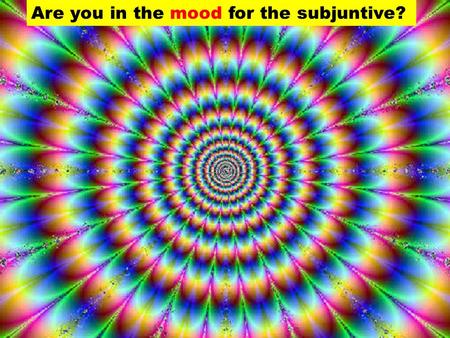 Are you in the mood for the subjuntive?. How do you form the present subjunctive? Take any verb and change it to the present indicative (that’s the normal.
