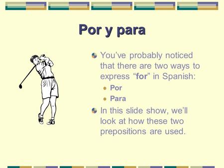 Por y para You’ve probably noticed that there are two ways to express “for” in Spanish: Por Para In this slide show, we’ll look at how these two prepositions.