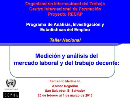 Medición y análisis del mercado laboral y del trabajo decente: Fernando Medina H. Asesor Regional San Salvador, El Salvador 25 de febrero al 1 de marzo.