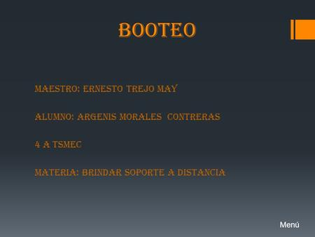 BOOTEO MAESTRO: ERNESTO TREJO MAY ALUMNO: ARGENIS MORALES CONTRERAS 4 A TSMEC MATERIA: BRINDAR SOPORTE A DISTANCIA Menú.
