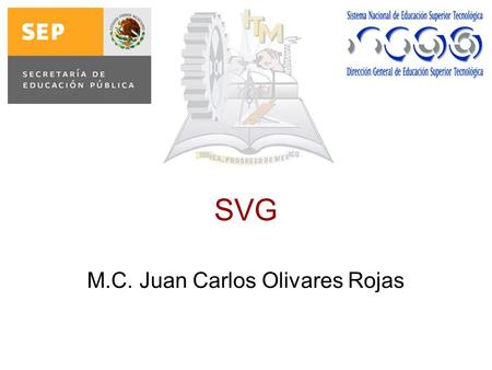 SVG M.C. Juan Carlos Olivares Rojas. Agenda Scalable Vector Graphic Es un formato basado en XML cuya finalidad es mostrar gráficos en formato vectorial.