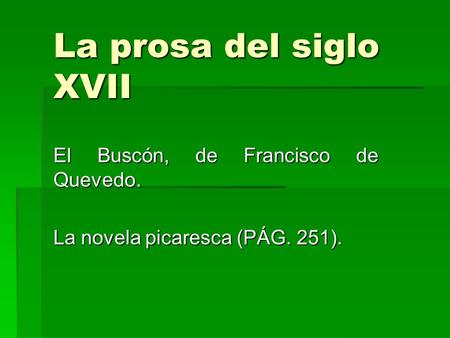 La prosa del siglo XVII El Buscón, de Francisco de Quevedo. La novela picaresca (PÁG. 251).
