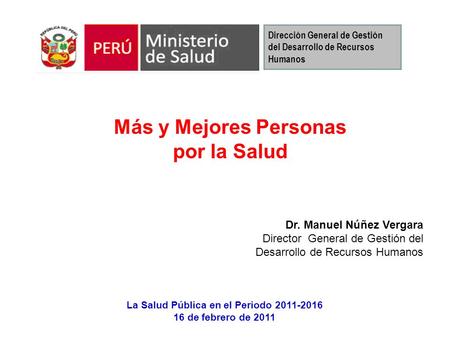Dr. Manuel Núñez Vergara Director General de Gestión del Desarrollo de Recursos Humanos Más y Mejores Personas por la Salud La Salud Pública en el Periodo.