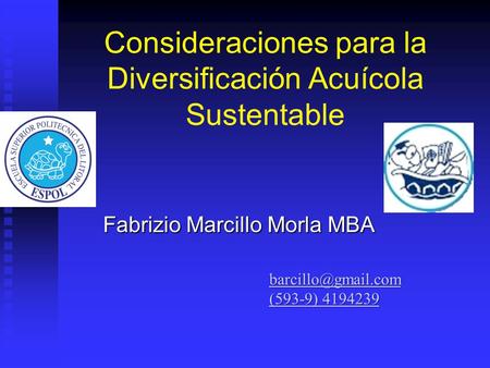 Consideraciones para la Diversificación Acuícola Sustentable Fabrizio Marcillo Morla MBA (593-9) 4194239 (593-9) 4194239.