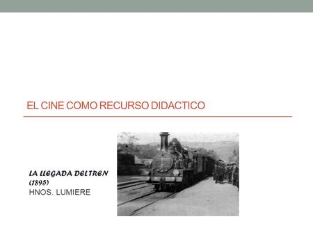 EL CINE COMO RECURSO DIDACTICO LA LLEGADA DEL TREN (1895) HNOS. LUMIERE.