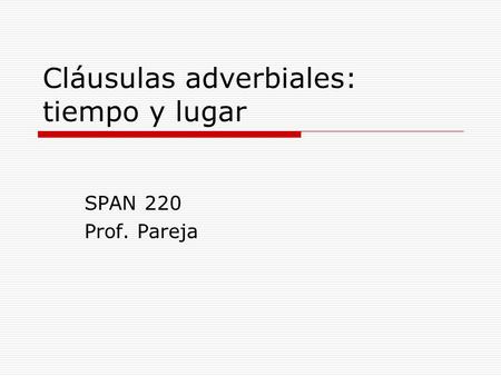 Cláusulas adverbiales: tiempo y lugar SPAN 220 Prof. Pareja.