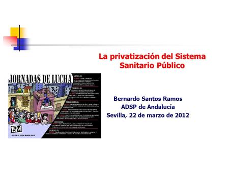 La privatización del Sistema Sanitario Público Bernardo Santos Ramos ADSP de Andalucía Sevilla, 22 de marzo de 2012.