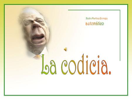 La codicia. ¡Ay, amigo! ¿De qué te sirve tu cesto lleno? ¿No ves que se acaba el día y también te acabas tú? “ …y las cosas más triviales.
