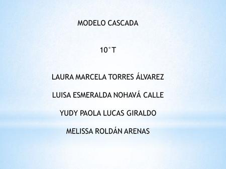MODELO CASCADA 10°T LAURA MARCELA TORRES ÁLVAREZ LUISA ESMERALDA NOHAVÁ CALLE YUDY PAOLA LUCAS GIRALDO MELISSA ROLDÁN ARENAS.