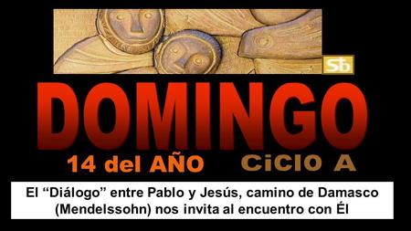 DOMINGO 14 del AÑO Ciclo A El “Diálogo” entre Pablo y Jesús, camino de Damasco (Mendelssohn) nos invita al encuentro con Él.