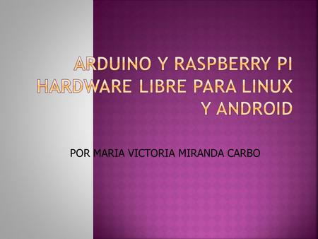 POR MARIA VICTORIA MIRANDA CARBO. Arduino es una plataforma de electrónica abierta para la creación de prototipos basada en software y hardware flexibles.
