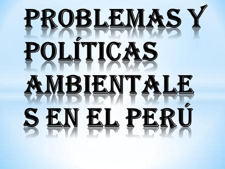 PROBLEMAS Y POLÍTICAS AMBIENTALES EN EL PERÚ