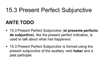 ANTE TODO 15.3 Present Perfect Subjunctive (el presente perfecto de subjuntivo), like the present perfect indicative, is used to talk about what has happened.