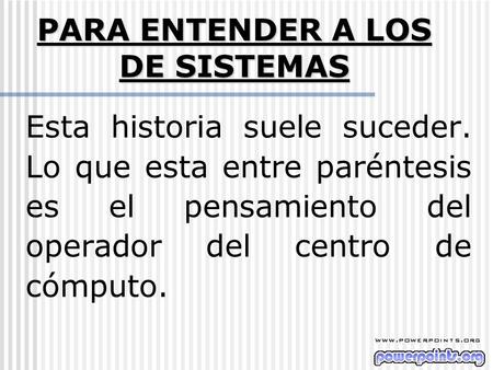 Esta historia suele suceder. Lo que esta entre paréntesis es el pensamiento del operador del centro de cómputo. PARA ENTENDER A LOS DE SISTEMAS.