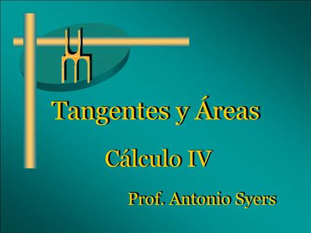Tangentes y Áreas Cálculo IV Prof. Antonio Syers.