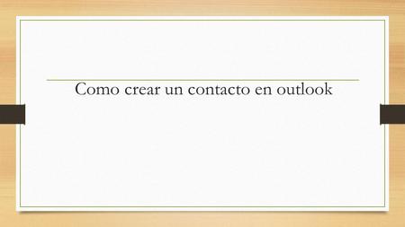 Como crear un contacto en outlook. 1.En Contactos, en la ficha Inicio, en el grupo Nuevo, haga clic en Nuevo contacto. Comando Nuevo contacto en la cinta.