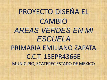 PROYECTO DISEÑA EL CAMBIO AREAS VERDES EN MI ESCUELA PRIMARIA EMILIANO ZAPATA C.C.T. 15EPR4366E MUNICIPIO, ECATEPEC ESTADO DE MEXICO.