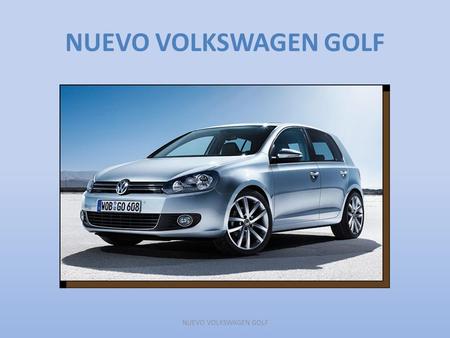 NUEVO VOLKSWAGEN GOLF. INFORMACIÓN GENERAL Los años pasan, la vida pasa, y hay algo que no cambia, un espíritu que despierta un deseo. Un espíritu único.