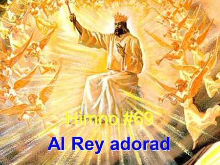 Himno #69 Al Rey adorad Himno #69 Al Rey adorad. 1 Al Rey adorad, grandioso Señor, y con gratitud cantad de su amor. Anciano de días, y gran Defensor,