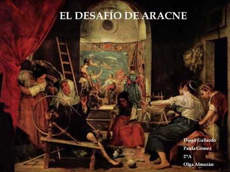 EL DESAFÍO DE ARACNE Diego Gallardo Paula Gómez 2ºA Olga Almazán.
