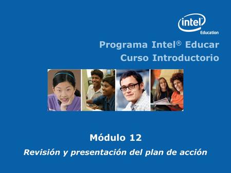 Programa Intel ® Educar Curso Introductorio Módulo 12 Revisión y presentación del plan de acción.
