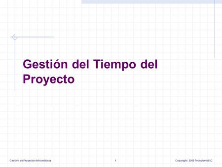 Gestión de Proyectos Informáticos1Copyright 2008 Tecnotrend SC Gestión del Tiempo del Proyecto.