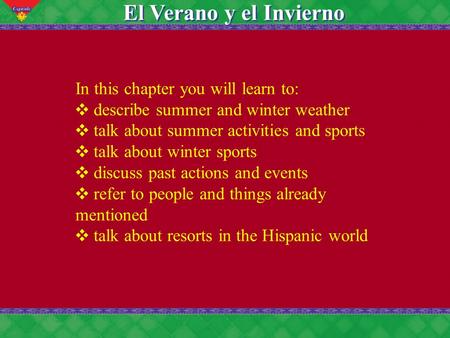 7 El Verano y el Invierno In this chapter you will learn to: ❖ describe summer and winter weather ❖ talk about summer activities and sports ❖ talk about.
