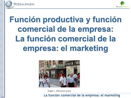 La función comercial de la empresa: el marketing Imagen 1. Elaboración propia Función productiva y función comercial de la empresa: La función comercial.