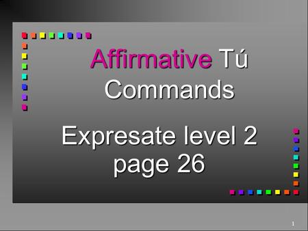 1 Affirmative Tú Commands Expresate level 2 page 26.