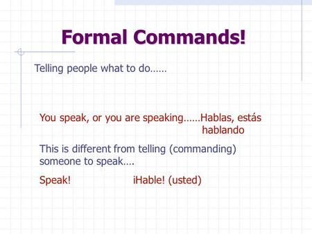 Formal Commands! Telling people what to do…… You speak, or you are speaking……Hablas, estás hablando This is different from telling (commanding) someone.