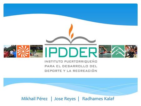 Mikhail Pérez | Jose Reyes | Radhames Kalaf.  El Instituto Puertorriqueño para el Desarrollo del Deporte y la Recreación (IPDDR), bajo el Departamento.