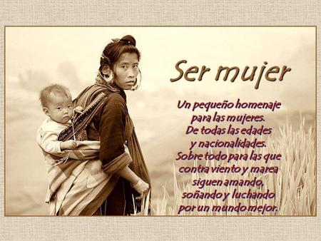 Ser mujer Un pequeño homenaje para las mujeres.