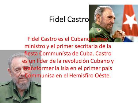 Fidel Castro Fidel Castro es el Cubano primer ministro y el primer secritaria de la fiesta Communísta de Cuba. Castro es un líder de la revolución Cubano.