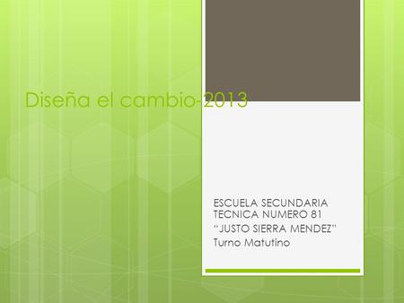 Diseña el cambio-2013 ESCUELA SECUNDARIA TECNICA NUMERO 81 “JUSTO SIERRA MENDEZ” Turno Matutino.