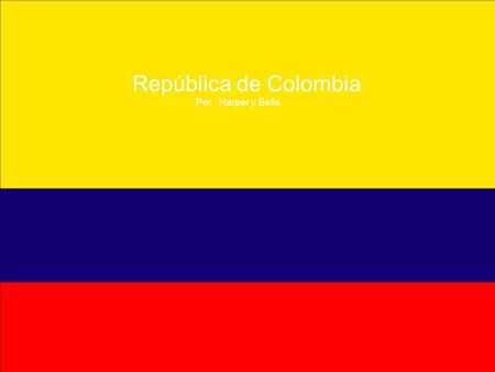 República de Colombia Por : Harper y Bella La Capital de Colombia es Bogotá.