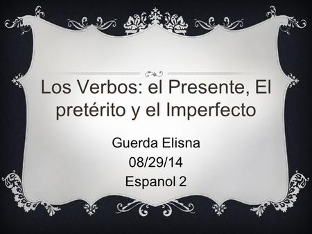 Los Verbos: el Presente, El pretérito y el Imperfecto Guerda Elisna 08/29/14 Espanol 2.