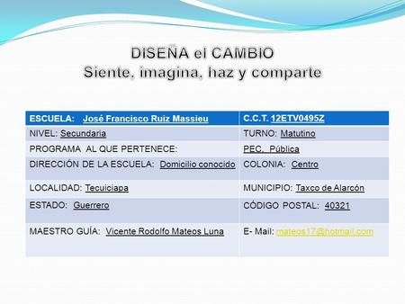 ESCUELA: José Francisco Ruiz MassieuC.C.T. 12ETV0495Z NIVEL: SecundariaTURNO: Matutino PROGRAMA AL QUE PERTENECE:PEC, Pública DIRECCIÓN DE LA ESCUELA:
