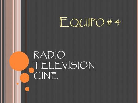 E QUIPO # 4 RADIO TELEVISION CINE. I NTEGRANTES DEL EQUIPO : Angélica 20092006077 Sandy 20082005489 Arnol 20102005498 Ronal 20111400018 Cecy 20102000866.