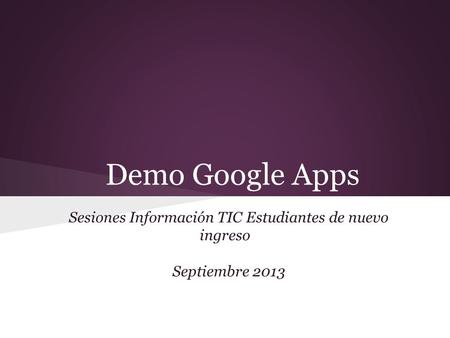 Demo Google Apps Sesiones Información TIC Estudiantes de nuevo ingreso Septiembre 2013.
