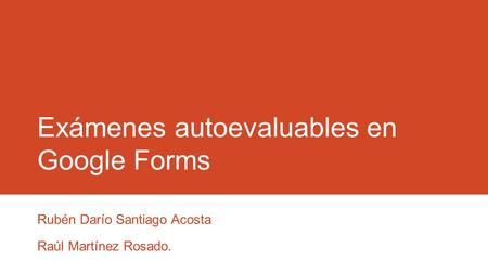 Exámenes autoevaluables en Google Forms Rubén Darío Santiago Acosta Raúl Martínez Rosado.
