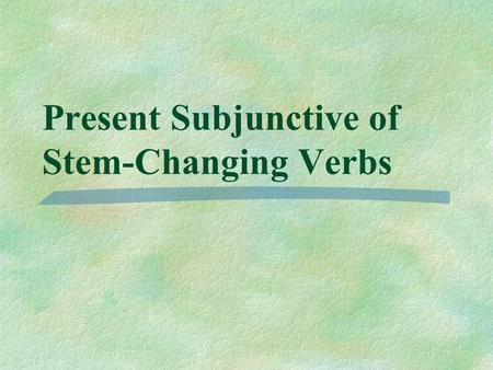 Present Subjunctive of Stem-Changing Verbs  You know that stem-changing verbs in the present indicative have a stem-change in all forms except nosotros.
