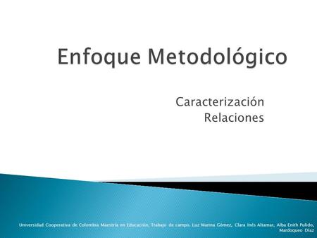 Caracterización Relaciones Universidad Cooperativa de Colombia Maestría en Educación, Trabajo de campo. Luz Marina Gómez, Clara Inés Altamar, Alba Enith.
