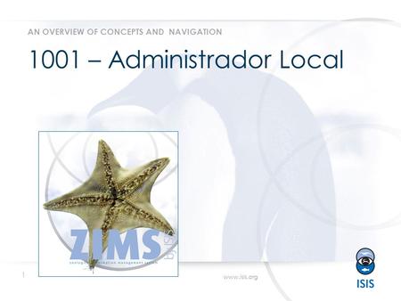 1 www.isis.org 1001 – Administrador Local AN OVERVIEW OF CONCEPTS AND NAVIGATION.