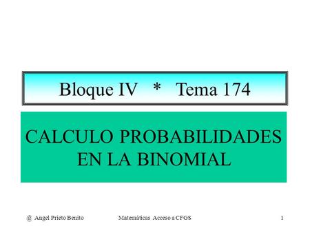 @ Angel Prieto BenitoMatemáticas Acceso a CFGS1 CALCULO PROBABILIDADES EN LA BINOMIAL Bloque IV * Tema 174.
