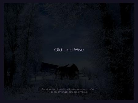 Old and Wise Transición de diapositivas sincronizada con la música Se recomienda NO tocar el mouse.